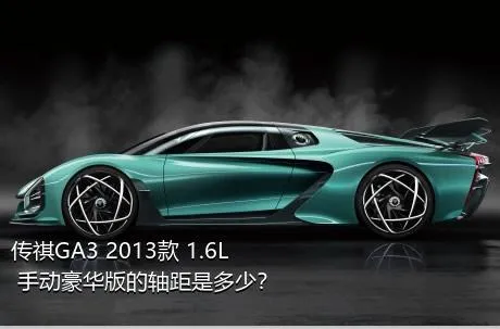 传祺GA3 2013款 1.6L 手动豪华版的轴距是多少？