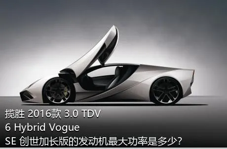 揽胜 2016款 3.0 TDV6 Hybrid Vogue SE 创世加长版的发动机最大功率是多少？