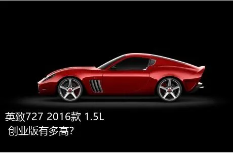 英致727 2016款 1.5L 创业版有多高？
