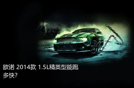 欧诺 2014款 1.5L精英型能跑多快？