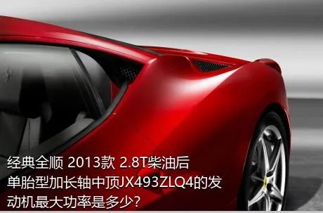 经典全顺 2013款 2.8T柴油后单胎型加长轴中顶JX493ZLQ4的发动机最大功率是多少？
