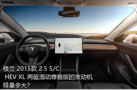 楼兰 2015款 2.5 S/C HEV XL 两驱混动尊雅版的发动机排量多大？