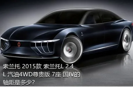 索兰托 2015款 索兰托L 2.4L 汽油4WD尊贵版 7座 国IV的轴距是多少？
