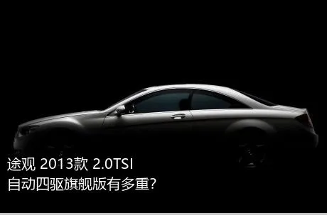 途观 2013款 2.0TSI 自动四驱旗舰版有多重？