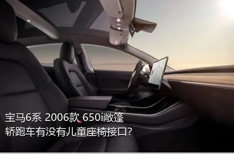 宝马6系 2006款 650i敞篷轿跑车有没有儿童座椅接口？
