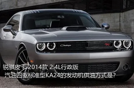 锐骐皮卡 2014款 2.4L行政版 汽油四驱标准型KA24的发动机供油方式是？
