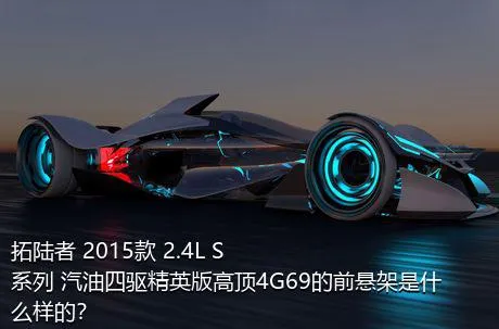 拓陆者 2015款 2.4L S系列 汽油四驱精英版高顶4G69的前悬架是什么样的？