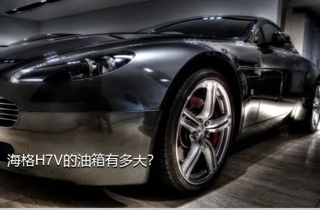 海格H7V的油箱有多大？