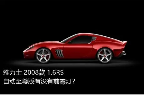 雅力士 2008款 1.6RS 自动至尊版有没有前雾灯？