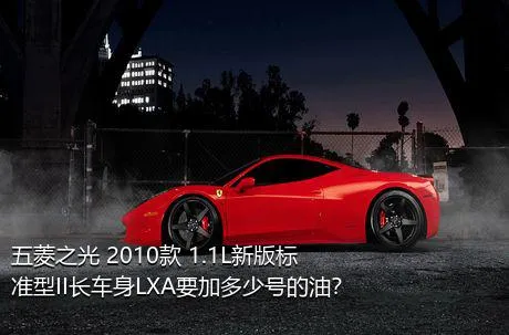 五菱之光 2010款 1.1L新版标准型II长车身LXA要加多少号的油？