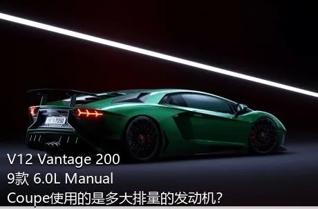 V12 Vantage 2009款 6.0L Manual Coupe使用的是多大排量的发动机？