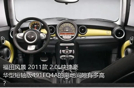 福田风景 2011款 2.0L快捷豪华型短轴版491EQ4A的离地间隙有多高？