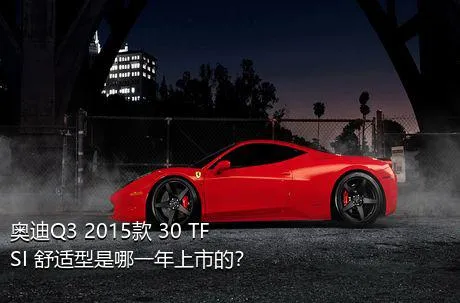 奥迪Q3 2015款 30 TFSI 舒适型是哪一年上市的？