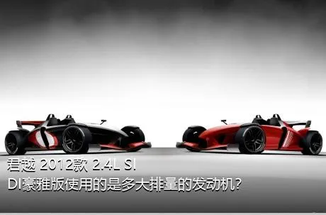 君越 2012款 2.4L SIDI豪雅版使用的是多大排量的发动机？