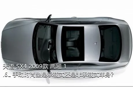 天语 SX4 2009款 两厢 1.6L 手动时尚型是承载式还是非承载式车身？
