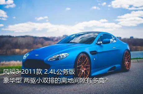 风骏3 2011款 2.4L公务版 豪华型 两驱小双排的离地间隙有多高？