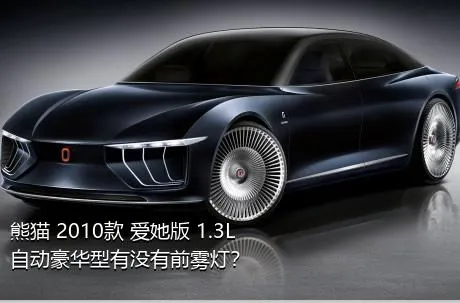 熊猫 2010款 爱她版 1.3L 自动豪华型有没有前雾灯？