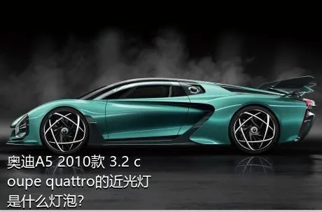 奥迪A5 2010款 3.2 coupe quattro的近光灯是什么灯泡？