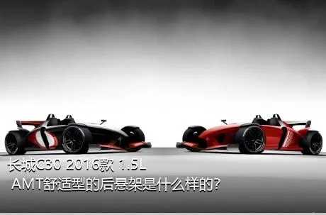长城C30 2016款 1.5L AMT舒适型的后悬架是什么样的？