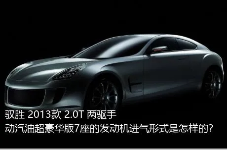 驭胜 2013款 2.0T 两驱手动汽油超豪华版7座的发动机进气形式是怎样的？