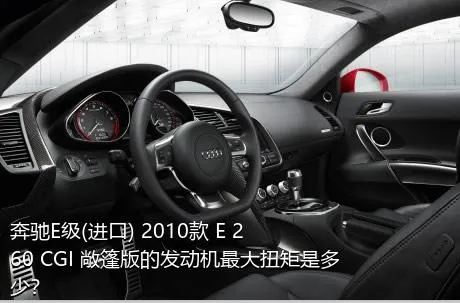 奔驰E级(进口) 2010款 E 260 CGI 敞篷版的发动机最大扭矩是多少？