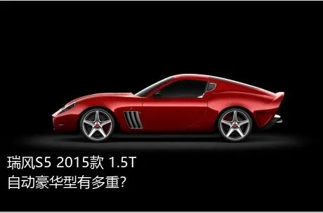 瑞风S5 2015款 1.5T 自动豪华型有多重？