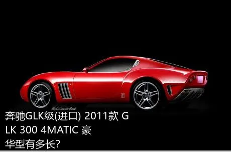 奔驰GLK级(进口) 2011款 GLK 300 4MATIC 豪华型有多长？