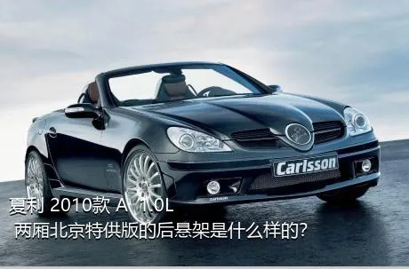 夏利 2010款 A+ 1.0L 两厢北京特供版的后悬架是什么样的？