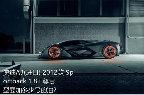 奥迪A3(进口) 2012款 Sportback 1.8T 尊贵型要加多少号的油？