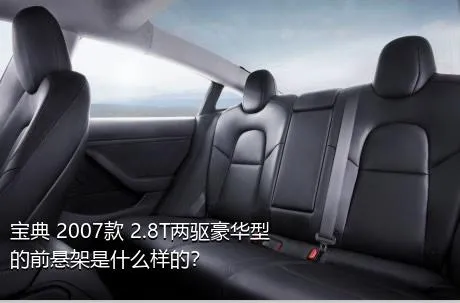 宝典 2007款 2.8T两驱豪华型的前悬架是什么样的？