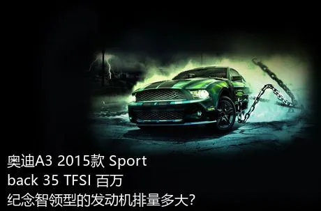 奥迪A3 2015款 Sportback 35 TFSI 百万纪念智领型的发动机排量多大？