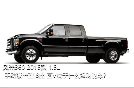 风光360 2015款 1.5L 手动豪华型 8座 国V属于什么级别的车？