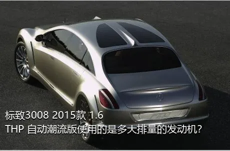 标致3008 2015款 1.6THP 自动潮流版使用的是多大排量的发动机？
