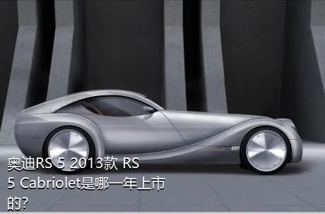 奥迪RS 5 2013款 RS 5 Cabriolet是哪一年上市的？