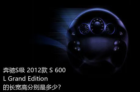 奔驰S级 2012款 S 600 L Grand Edition的长宽高分别是多少？