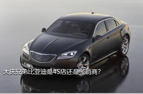 大庆兄弟比亚迪是4S店还是经销商？