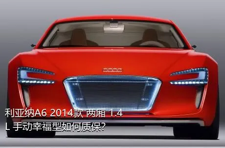 利亚纳A6 2014款 两厢 1.4L 手动幸福型如何质保？