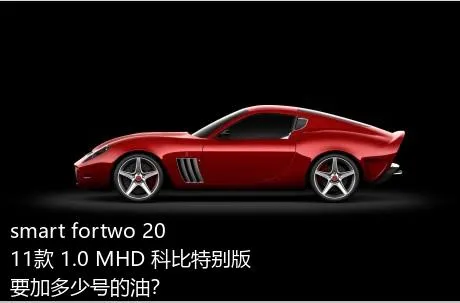 smart fortwo 2011款 1.0 MHD 科比特别版要加多少号的油？