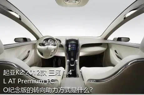 起亚K2 2012款 三厢 1.4L AT Premium ECO纪念版的转向助力方式是什么？