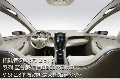 拓陆者 2015款 2.8T S系列 至尊版低顶BJ2037Y3MDVISF2.8的发动机最大扭矩是多少？