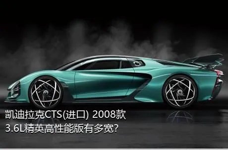 凯迪拉克CTS(进口) 2008款 3.6L精英高性能版有多宽？
