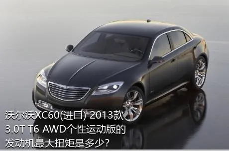 沃尔沃XC60(进口) 2013款 3.0T T6 AWD个性运动版的发动机最大扭矩是多少？