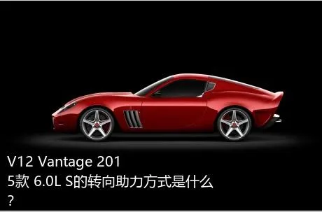 V12 Vantage 2015款 6.0L S的转向助力方式是什么？