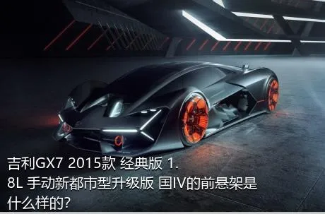 吉利GX7 2015款 经典版 1.8L 手动新都市型升级版 国IV的前悬架是什么样的？