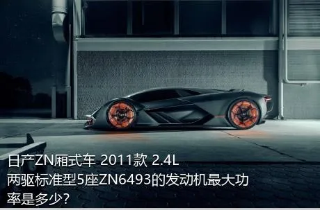 日产ZN厢式车 2011款 2.4L两驱标准型5座ZN6493的发动机最大功率是多少？