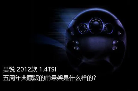 昊锐 2012款 1.4TSI 五周年典藏版的前悬架是什么样的？
