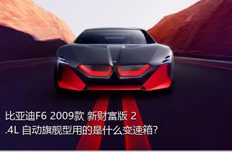 比亚迪F6 2009款 新财富版 2.4L 自动旗舰型用的是什么变速箱？