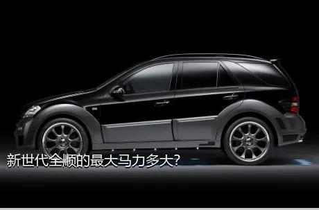 新世代全顺的最大马力多大？