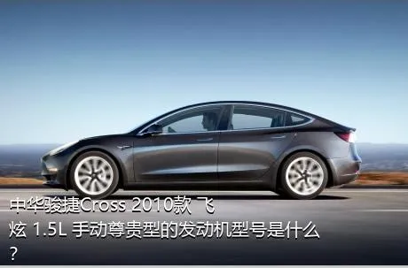 中华骏捷Cross 2010款 飞炫 1.5L 手动尊贵型的发动机型号是什么？