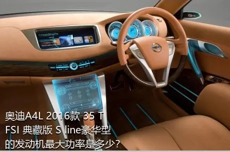 奥迪A4L 2016款 35 TFSI 典藏版 S line豪华型的发动机最大功率是多少？